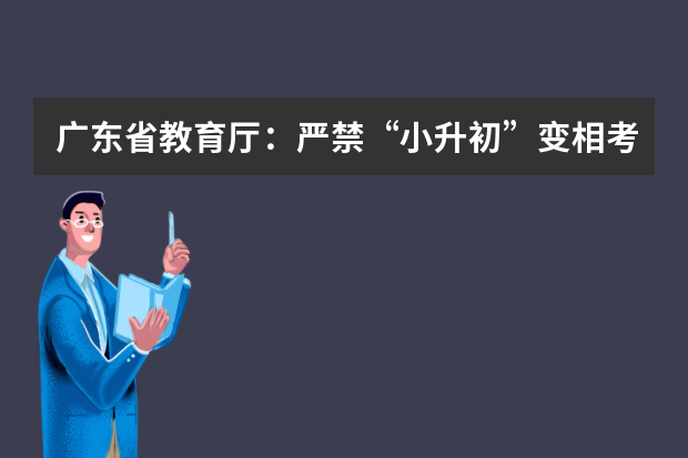 广东省教育厅：严禁“小升初”变相考试、“掐尖”  发现一起处理一起